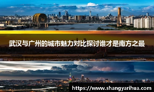 武汉与广州的城市魅力对比探讨谁才是南方之最