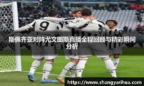 斯佩齐亚对阵尤文图斯直播全程回顾与精彩瞬间分析
